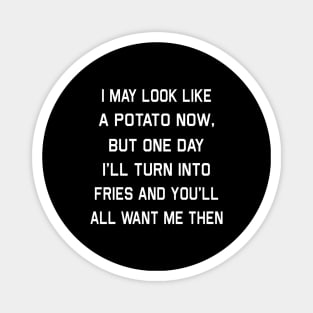 I May Look Like A Potato Now But One Day I’ll Turn Into Fries And You’ll All Want Me Then Shirt Magnet